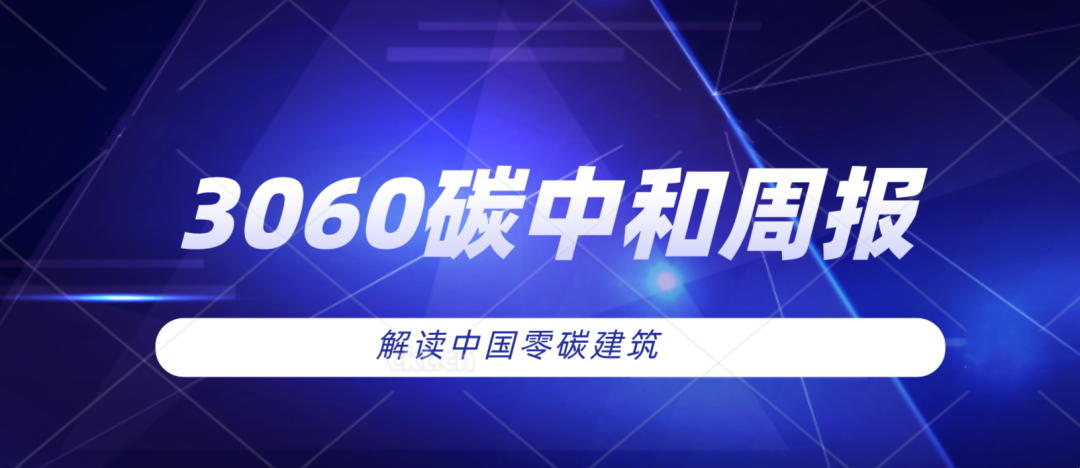 3060周报 | 深圳印发碳中和新规；高瓴40亿碳中和新基金落地南京……